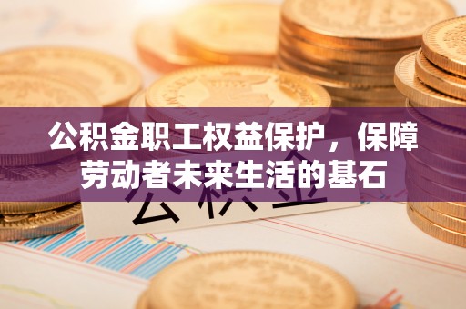 港闸公积金职工权益保护，保障劳动者未来生活的基石