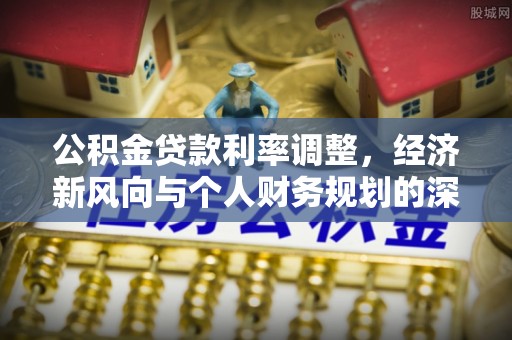 港闸公积金贷款利率调整，经济新风向与个人财务规划的深远影响