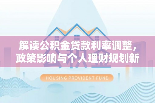 港闸解读公积金贷款利率调整，政策影响与个人理财规划新思路