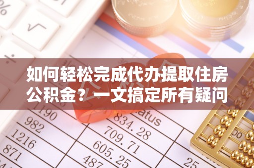 港闸如何轻松完成代办提取住房公积金？一文搞定所有疑问