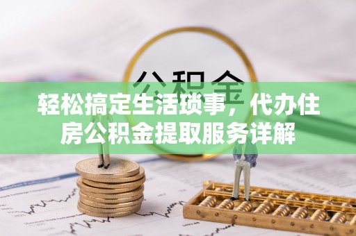 港闸轻松搞定生活琐事，代办住房公积金提取服务详解