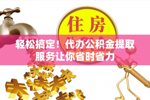 港闸轻松搞定！代办公积金提取服务让你省时省力