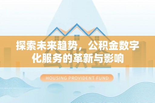 港闸探索未来趋势，公积金数字化服务的革新与影响