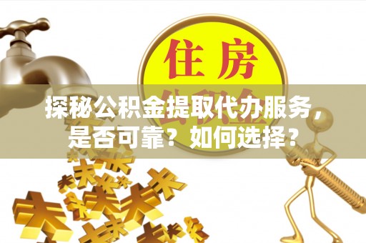 港闸探秘公积金提取代办服务，是否可靠？如何选择？
