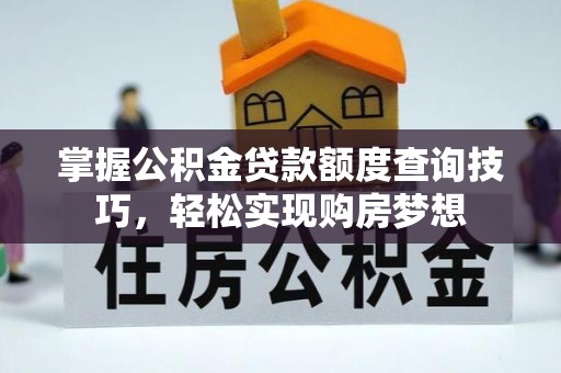 港闸掌握公积金贷款额度查询技巧，轻松实现购房梦想
