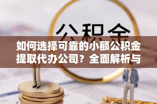 港闸如何选择可靠的小额公积金提取代办公司？全面解析与实用指南