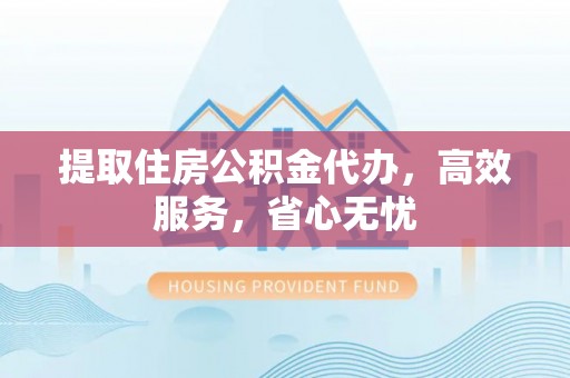港闸提取住房公积金代办，高效服务，省心无忧
