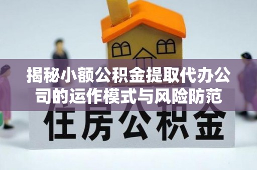 港闸揭秘小额公积金提取代办公司的运作模式与风险防范