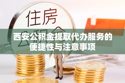 港闸西安公积金提取代办服务的便捷性与注意事项