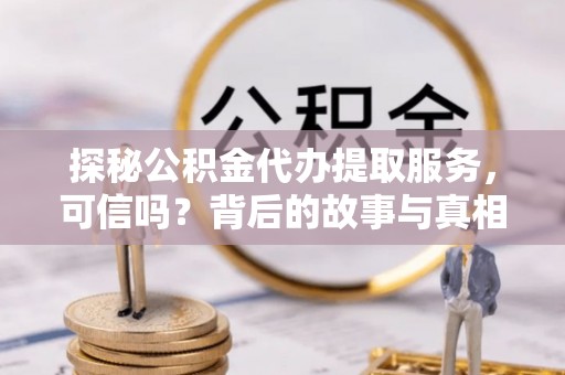 港闸探秘公积金代办提取服务，可信吗？背后的故事与真相