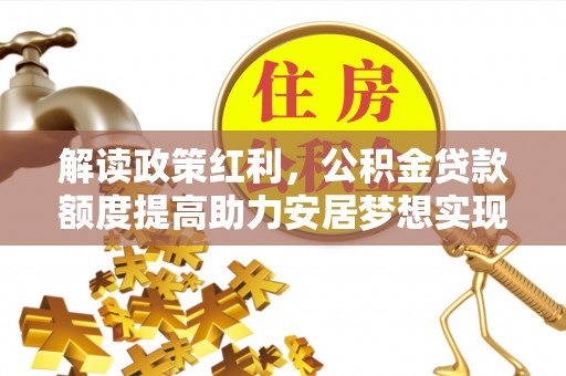 港闸解读政策红利，公积金贷款额度提高助力安居梦想实现
