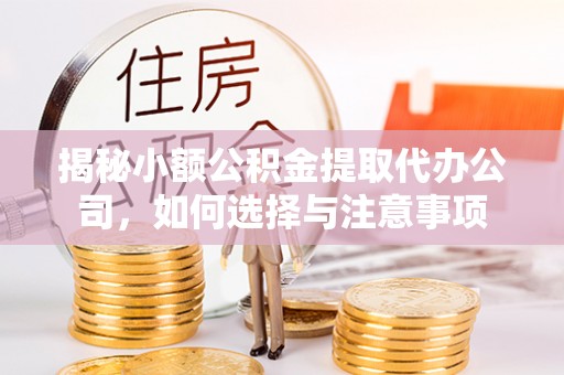 港闸揭秘小额公积金提取代办公司，如何选择与注意事项