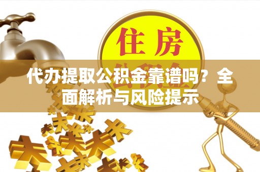 港闸代办提取公积金靠谱吗？全面解析与风险提示